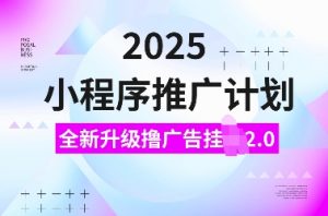 2025小程序推广计划,全新升级撸广告挂JI2.0玩法,日入多张,小白可做【揭秘】-铭创资源库