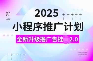 2025小程序推广计划，全新升级撸广告挂JI2.0玩法，日入多张，小白可做【揭秘】-铭创资源库