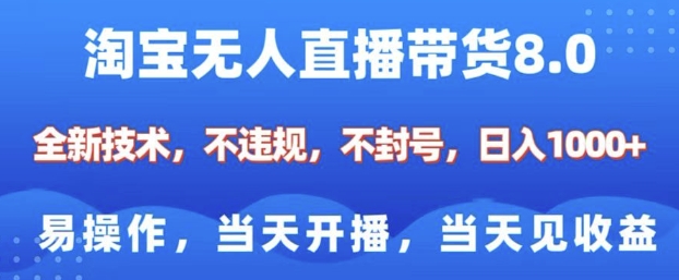 淘宝无人直播带货8.0，全新技术，不违规，不封号，纯小白易操作，当天开播，当天见收益，日入多张-铭创资源库