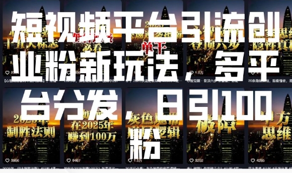短视频平台引流创业粉新玩法，多平台分发，日引100粉-铭创资源库