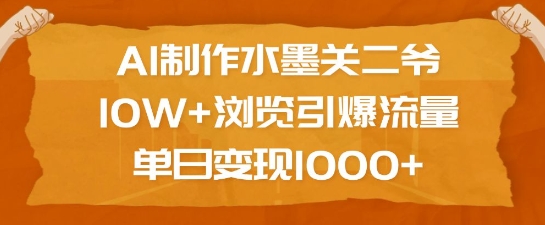 AI制作水墨关二爷，10W+浏览引爆流量，单日变现1k-铭创资源库
