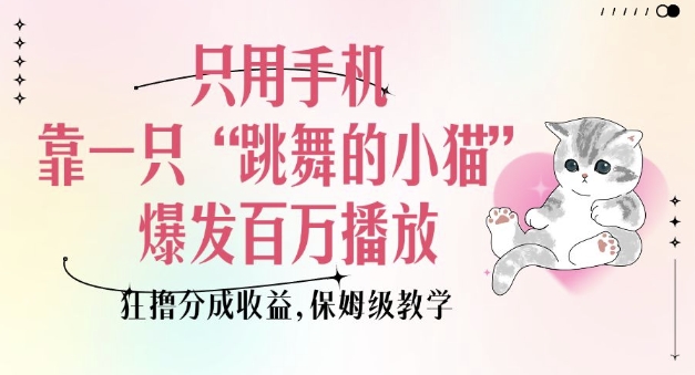 只用手机靠一只“跳舞的小猫”爆发百万播放，狂撸分成收益，保姆级教学-铭创资源库