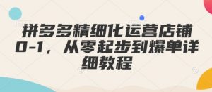拼多多精细化运营店铺0-1，从零起步到爆单详细教程-铭创资源库
