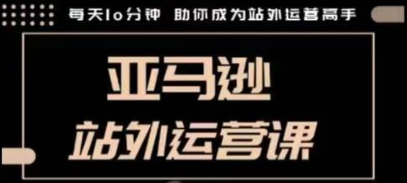 聪明的跨境人都在学的亚马逊站外运营课，每天10分钟，手把手教你成为站外运营高手-铭创资源库