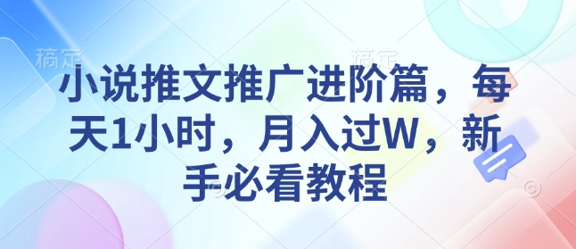 小说推文推广进阶篇，每天1小时，月入过W，新手必看教程-铭创资源库