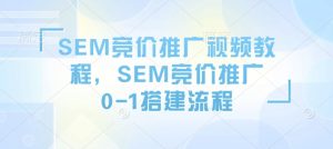 SEM竞价推广视频教程，SEM竞价推广0-1搭建流程-铭创资源库