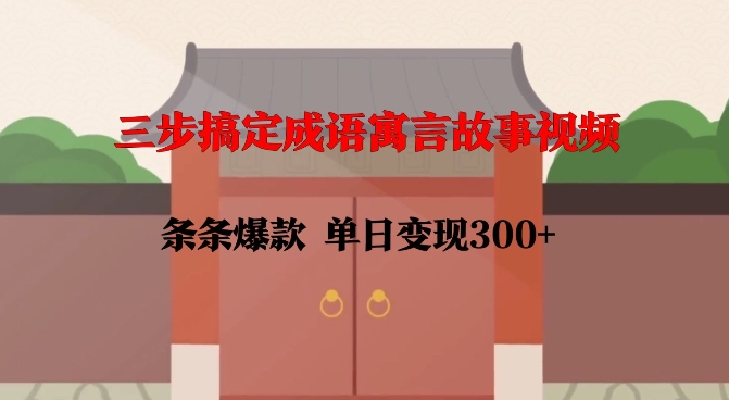 三步搞定成语寓言故事视频，条条爆款，单日变现300+-铭创资源库