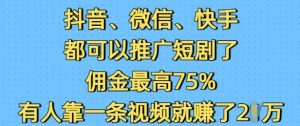 抖音微信快手都可以推广短剧了，佣金最高75%，有人靠一条视频就挣了2W-铭创资源库
