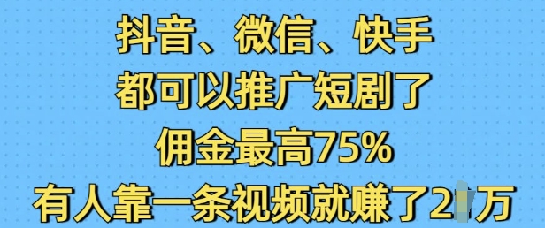 抖音微信快手都可以推广短剧了，佣金最高75%，有人靠一条视频就挣了2W-铭创资源库
