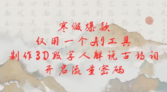 寒假爆款，仅用一个AI工具，制作3D数字人解说古诗词，开启流量密码-铭创资源库