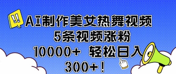 AI制作美女热舞视频 5条视频涨粉10000+ 轻松日入3张-铭创资源库