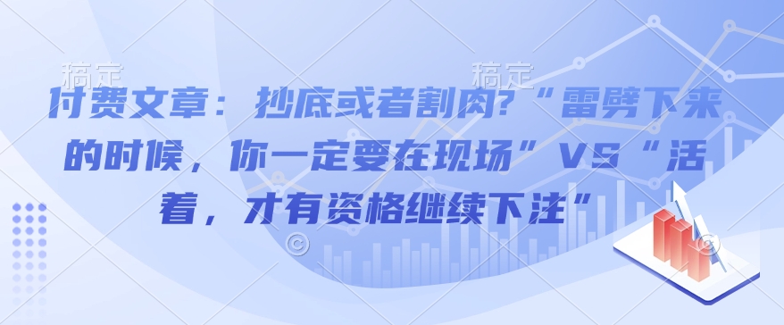 付费文章：抄底或者割肉?“雷劈下来的时候，你一定要在现场”VS“活着，才有资格继续下注”-铭创资源库