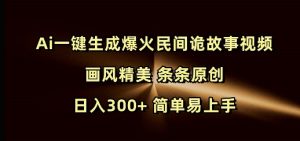 Ai一键生成爆火民间诡故事视频 画风精美 条条原创 日入300+ 简单易上手-铭创资源库