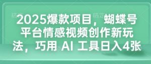 2025爆款项目，蝴蝶号平台情感视频创作新玩法，巧用 AI 工具日入4张-铭创资源库