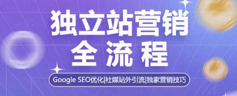 独立站营销全流程，Google SEO优化，社媒站外引流，独家营销技巧-铭创资源库