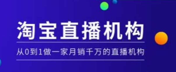 淘宝直播运营实操课【MCN机构】，从0到1做一家月销千万的直播机构-铭创资源库