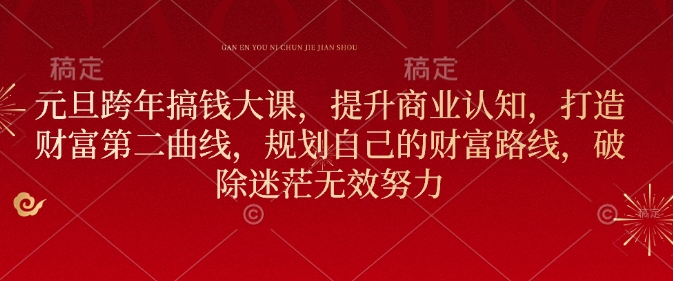 元旦跨年搞钱大课，提升商业认知，打造财富第二曲线，规划自己的财富路线，破除迷茫无效努力-铭创资源库