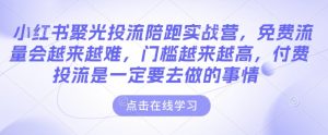 小红书聚光投流陪跑实战营，免费流量会越来越难，门槛越来越高，付费投流是一定要去做的事情-铭创资源库
