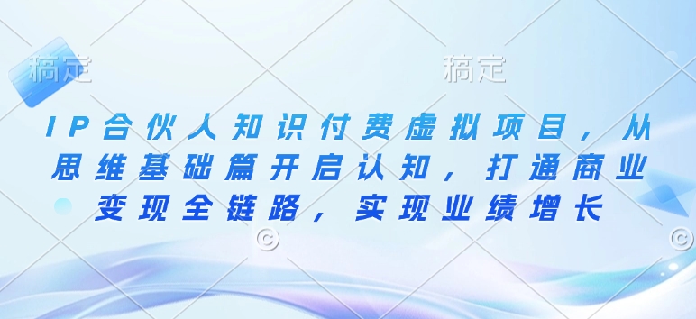 IP合伙人知识付费虚拟项目，从思维基础篇开启认知，打通商业变现全链路，实现业绩增长-铭创资源库
