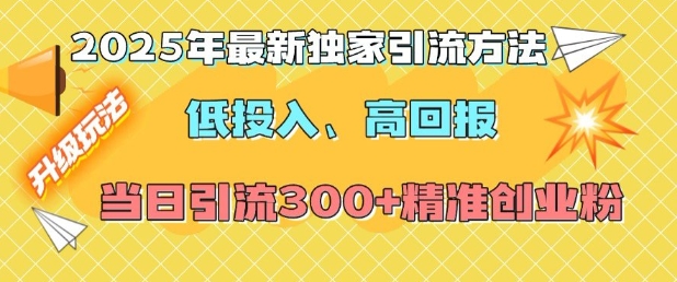 2025年最新独家引流方法，低投入高回报？当日引流300+精准创业粉-铭创资源库