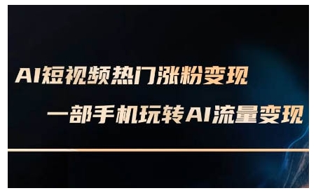 AI短视频热门涨粉变现课，AI数字人制作短视频超级变现实操课，一部手机玩转短视频变现-铭创资源库