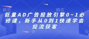 巨量AD广告投放引擎0~1必修课，新手从0到1快速学会投流获客-铭创资源库