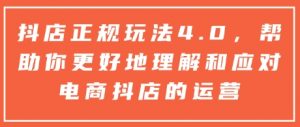 抖店正规玩法4.0,帮助你更好地理解和应对电商抖店的运营-铭创资源库