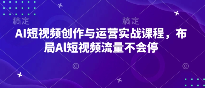 AI短视频创作与运营实战课程，布局Al短视频流量不会停-铭创资源库