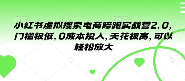 小红书虚拟搜索电商陪跑实战营2.0，门槛极低，0成本投入，天花板高，可以轻松放大-铭创资源库