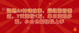 超燃AI神话故事,超级涨粉赛道,7天涨粉1万,单日变现多张,小白也能轻松上手(附详细教程)-铭创资源库