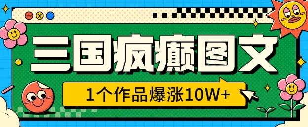 三国疯癫图文，1个作品爆涨10W+，3分钟教会你，趁着风口无脑冲(附详细教学)-铭创资源库