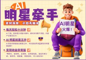 AI明星牵手，每天十分钟，带货、素材、分成都非常猛，发布就爆，月入过W，小白无脑冲-铭创资源库