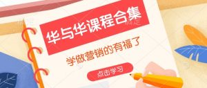 华与华课程合集,学做营销的有福了-铭创资源库