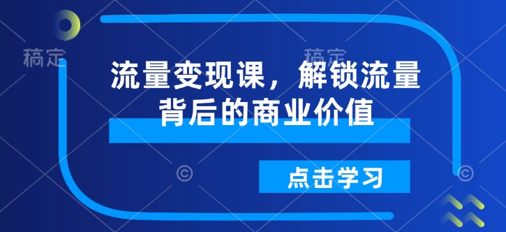 流量变现课，解锁流量背后的商业价值-铭创资源库