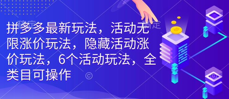 拼多多最新玩法，活动无限涨价玩法，隐藏活动涨价玩法，6个活动玩法，全类目可操作-铭创资源库