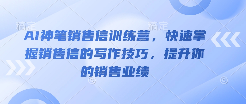AI神笔销售信训练营，快速掌握销售信的写作技巧，提升你的销售业绩-铭创资源库