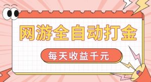 网游全自动打金，每天收益1k+ 简单有手就行【揭秘】-铭创资源库