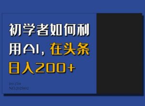 初学者如何利用AI,在头条日入200+-铭创资源库