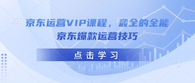 京东运营VIP课程，最全的全能京东爆款运营技巧-铭创资源库