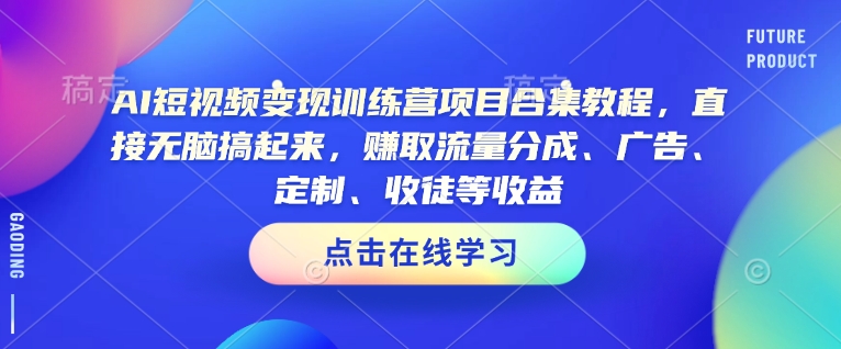 AI短视频变现训练营项目合集教程，直接无脑搞起来，赚取流量分成、广告、定制、收徒等收益-铭创资源库