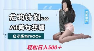 尤物计划4.0，AI美女热舞引爆流量，不限流不封号，轻松月入1W+-铭创资源库