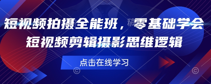 短视频拍摄全能班，零基础学会短视频剪辑摄影思维逻辑-铭创资源库