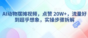AI动物摆摊视频,点赞 20W+,流量好到超乎想象,实操步骤拆解-铭创资源库
