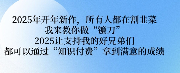 2025年开年新作，所有人都在割韭菜，我来教你做“镰刀” 2025让支持我的好兄弟们都可以通过“知识付费”拿到满意的成绩【揭秘】-铭创资源库