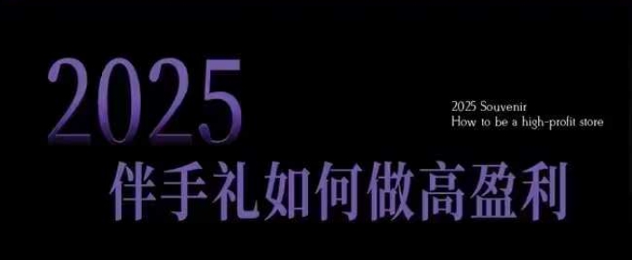 2025伴手礼如何做高盈利门店，小白保姆级伴手礼开店指南，伴手礼最新实战10大攻略，突破获客瓶颈-铭创资源库