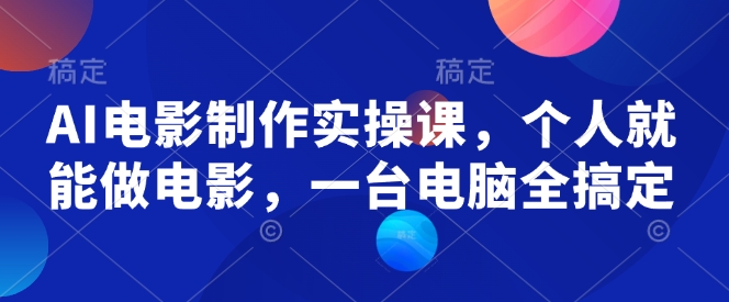 AI电影制作实操课，个人就能做电影，一台电脑全搞定-铭创资源库