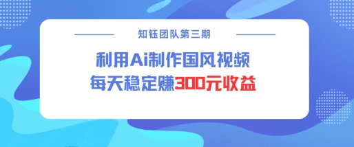 视频号ai国风视频创作者分成计划每天稳定300元收益-铭创资源库