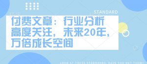 付费文章：行业分析 高度关注，未来20年，万倍成长空间-铭创资源库