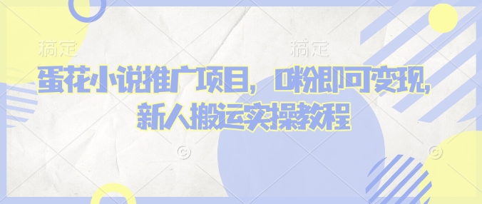 蛋花小说推文项目，0粉即可变现，新人搬运实操教程-铭创资源库