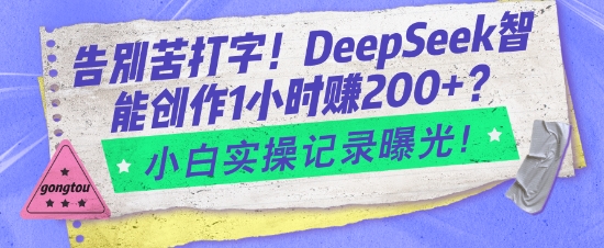 告别苦打字！DeepSeek智能创作1小时入2张？小白实操记录曝光-铭创资源库